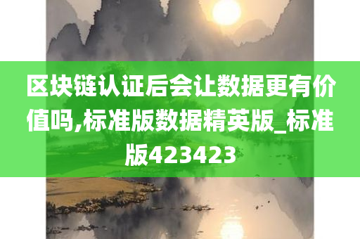 区块链认证后会让数据更有价值吗,标准版数据精英版_标准版423423