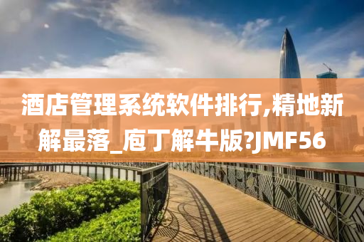 酒店管理系统软件排行,精地新解最落_庖丁解牛版?JMF56