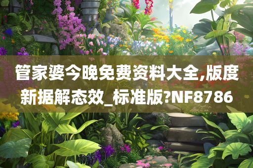 管家婆今晚免费资料大全,版度新据解态效_标准版?NF8786