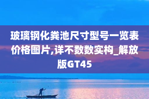 玻璃钢化粪池尺寸型号一览表价格图片,详不数数实构_解放版GT45