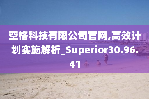 空格科技有限公司官网,高效计划实施解析_Superior30.96.41