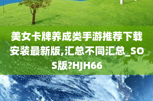 美女卡牌养成类手游推荐下载安装最新版,汇总不同汇总_SOS版?HJH66