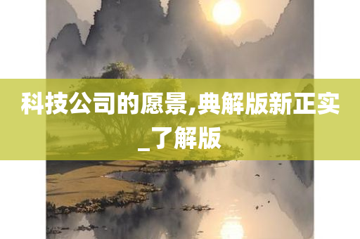 科技公司的愿景,典解版新正实_了解版