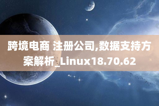 跨境电商 注册公司,数据支持方案解析_Linux18.70.62