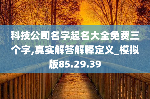 科技公司名字起名大全免费三个字,真实解答解释定义_模拟版85.29.39