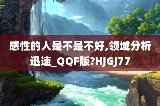 感性的人是不是不好,领域分析迅速_QQF版?HJGJ77