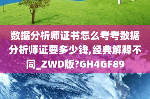 数据分析师证书怎么考考数据分析师证要多少钱,经典解释不同_ZWD版?GH4GF89