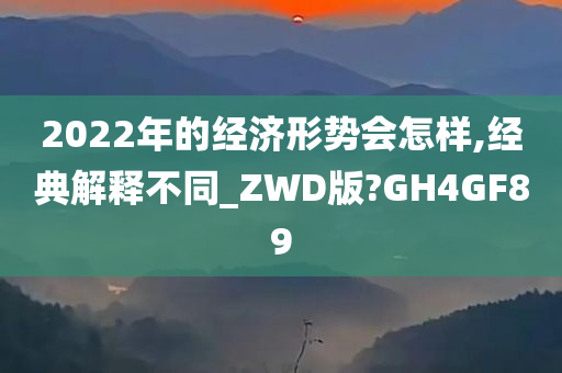 2022年的经济形势会怎样,经典解释不同_ZWD版?GH4GF89