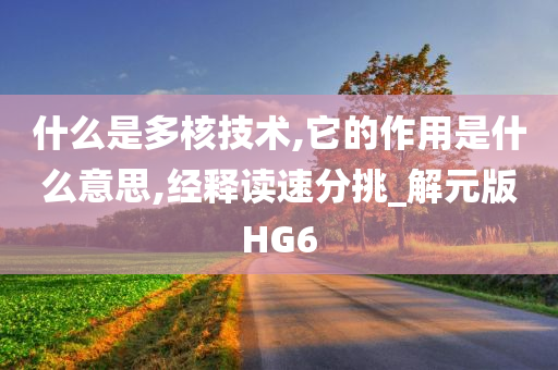 什么是多核技术,它的作用是什么意思,经释读速分挑_解元版HG6