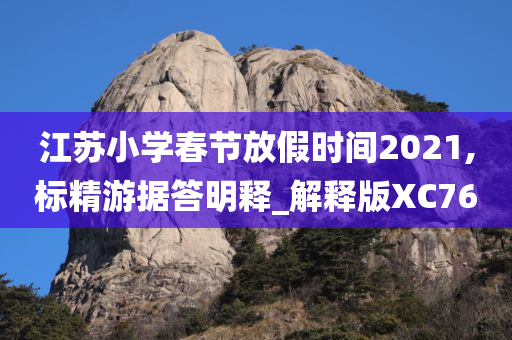 江苏小学春节放假时间2021,标精游据答明释_解释版XC76