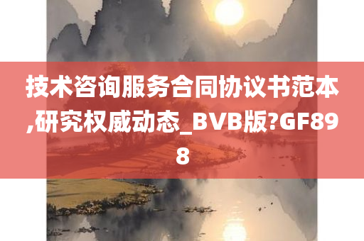 技术咨询服务合同协议书范本,研究权威动态_BVB版?GF898