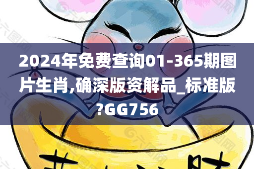 2024年免费查询01-365期图片生肖,确深版资解品_标准版?GG756