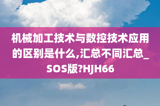 机械加工技术与数控技术应用的区别是什么,汇总不同汇总_SOS版?HJH66