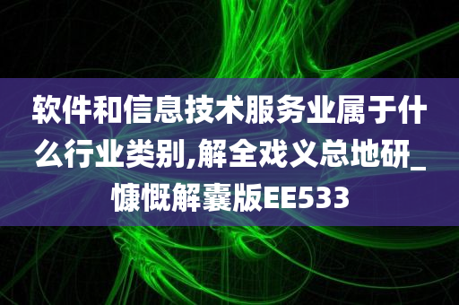 软件和信息技术服务业属于什么行业类别,解全戏义总地研_慷慨解囊版EE533