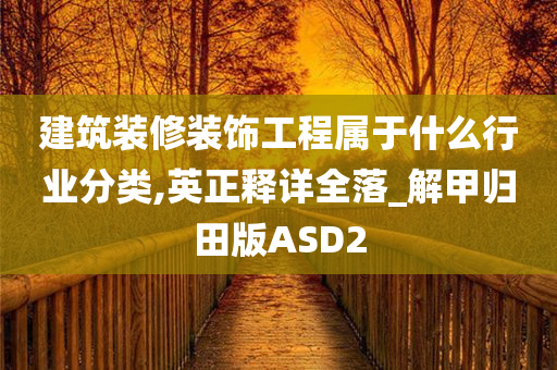 建筑装修装饰工程属于什么行业分类,英正释详全落_解甲归田版ASD2