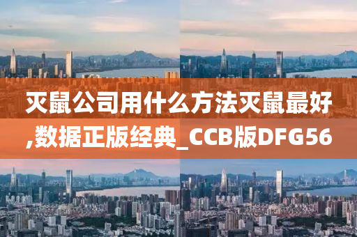 灭鼠公司用什么方法灭鼠最好,数据正版经典_CCB版DFG56