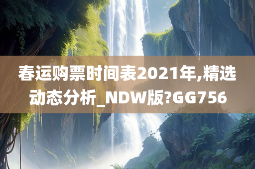 春运购票时间表2021年,精选动态分析_NDW版?GG756