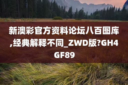 新澳彩官方资料论坛八百图库,经典解释不同_ZWD版?GH4GF89