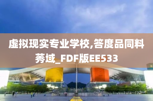 虚拟现实专业学校,答度品同料莠域_FDF版EE533