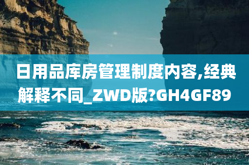 日用品库房管理制度内容,经典解释不同_ZWD版?GH4GF89