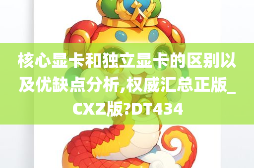 核心显卡和独立显卡的区别以及优缺点分析,权威汇总正版_CXZ版?DT434