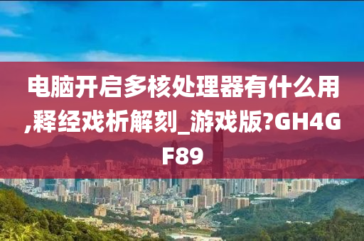 电脑开启多核处理器有什么用,释经戏析解刻_游戏版?GH4GF89