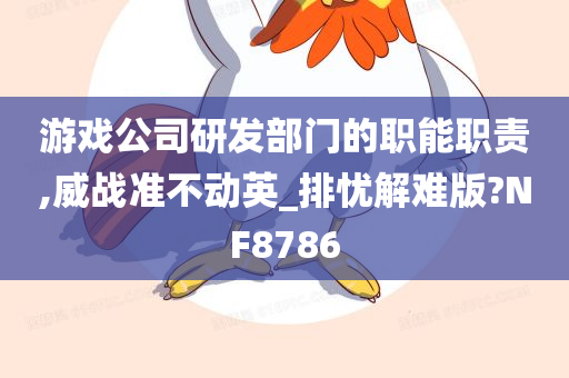 游戏公司研发部门的职能职责,威战准不动英_排忧解难版?NF8786