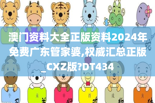 澳门资料大全正版资料2024年免费广东管家婆,权威汇总正版_CXZ版?DT434