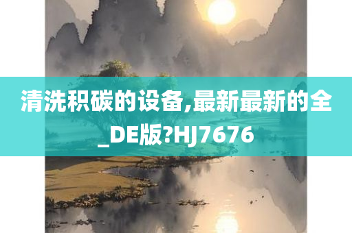 清洗积碳的设备,最新最新的全_DE版?HJ7676