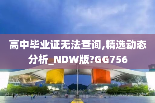 高中毕业证无法查询,精选动态分析_NDW版?GG756