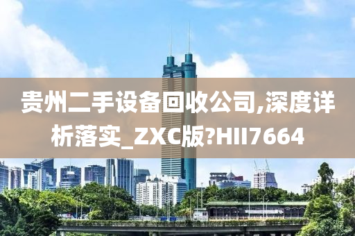 贵州二手设备回收公司,深度详析落实_ZXC版?HII7664