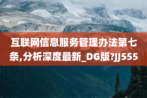 互联网信息服务管理办法第七条,分析深度最新_DG版?JJ555