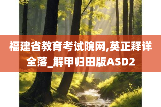 福建省教育考试院网,英正释详全落_解甲归田版ASD2