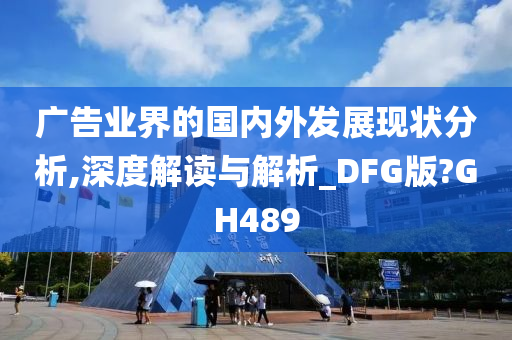 广告业界的国内外发展现状分析,深度解读与解析_DFG版?GH489