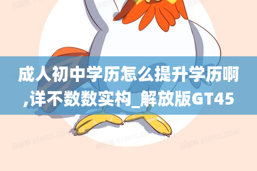 成人初中学历怎么提升学历啊,详不数数实构_解放版GT45