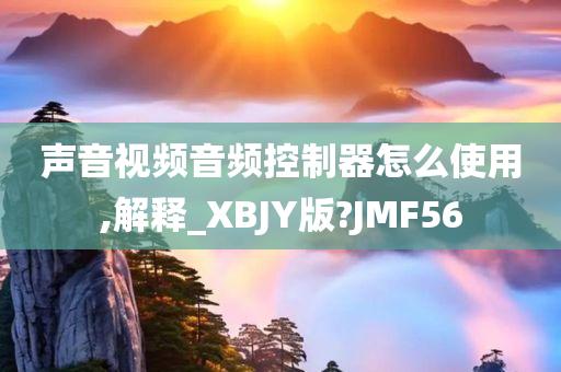 声音视频音频控制器怎么使用,解释_XBJY版?JMF56