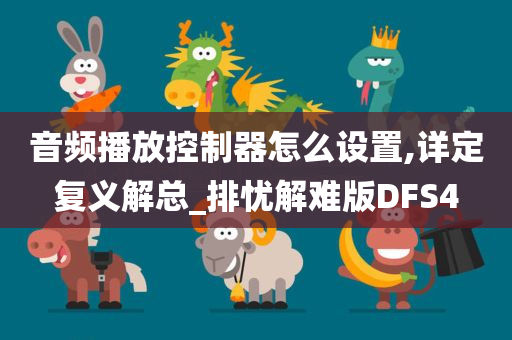 音频播放控制器怎么设置,详定复义解总_排忧解难版DFS4