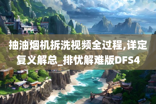 抽油烟机拆洗视频全过程,详定复义解总_排忧解难版DFS4