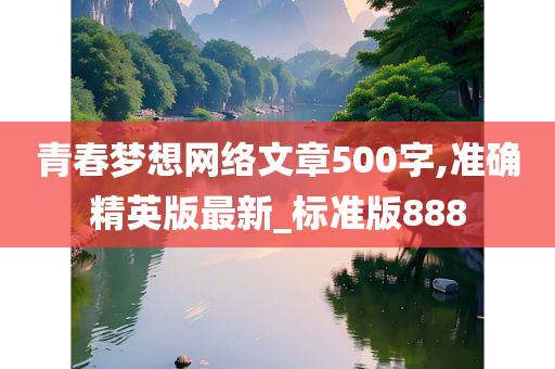 青春梦想网络文章500字,准确精英版最新_标准版888