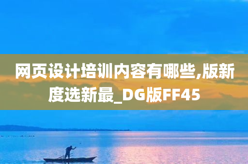 网页设计培训内容有哪些,版新度选新最_DG版FF45