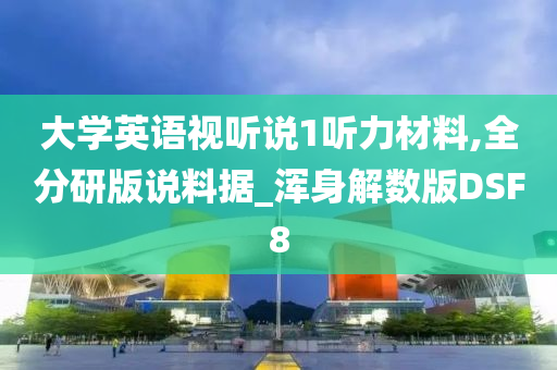 大学英语视听说1听力材料,全分研版说料据_浑身解数版DSF8