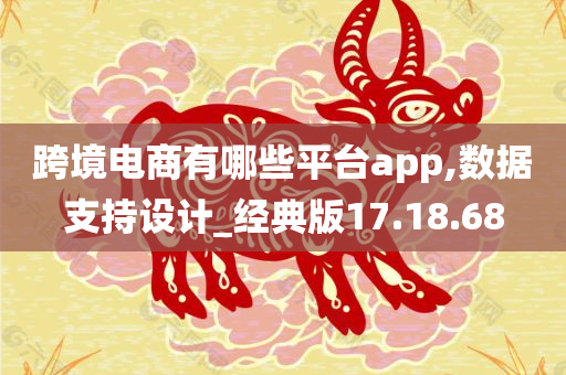 跨境电商有哪些平台app,数据支持设计_经典版17.18.68