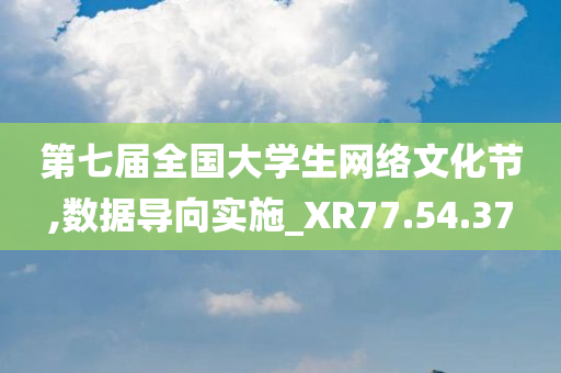 第七届全国大学生网络文化节,数据导向实施_XR77.54.37