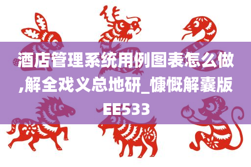 酒店管理系统用例图表怎么做,解全戏义总地研_慷慨解囊版EE533