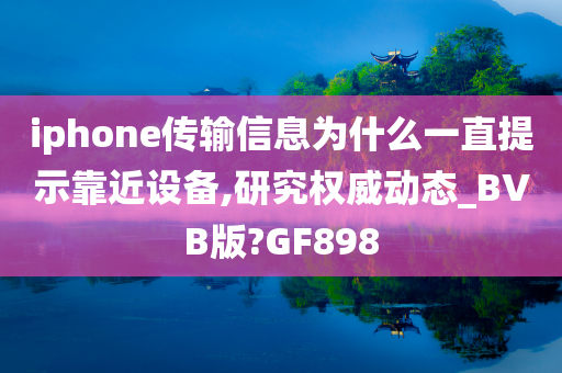 iphone传输信息为什么一直提示靠近设备,研究权威动态_BVB版?GF898