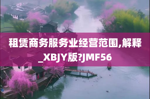 租赁商务服务业经营范围,解释_XBJY版?JMF56