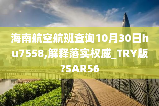 海南航空航班查询10月30日hu7558,解释落实权威_TRY版?SAR56