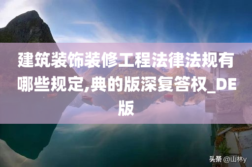 建筑装饰装修工程法律法规有哪些规定,典的版深复答权_DE版