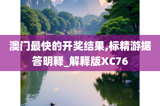 澳门最快的开奖结果,标精游据答明释_解释版XC76