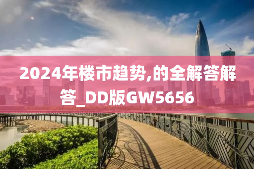 2024年楼市趋势,的全解答解答_DD版GW5656